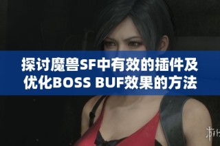 探讨魔兽SF中有效的插件及优化BOSS BUF效果的方法
