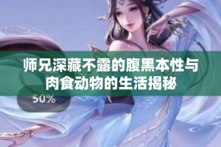 师兄深藏不露的腹黑本性与肉食动物的生活揭秘