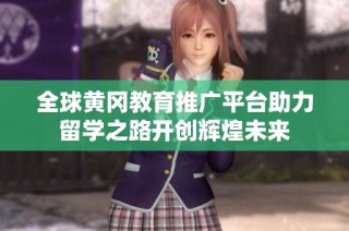 全球黄冈教育推广平台助力留学之路开创辉煌未来
