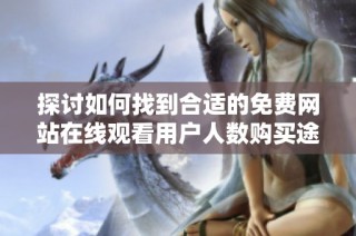 探讨如何找到合适的免费网站在线观看用户人数购买途径