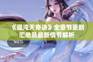《混沌天帝诀》全章节更新汇总及最新情节解析