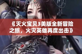 《灭火宝贝3美版全新冒险之旅，火灾英雄再度出击》