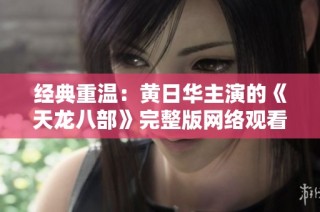 经典重温：黄日华主演的《天龙八部》完整版网络观看攻略