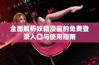 全面解析妖精漫画的免费登录入口与使用指南