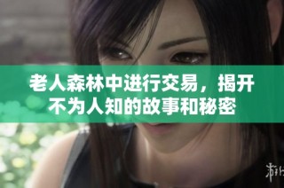 老人森林中进行交易，揭开不为人知的故事和秘密