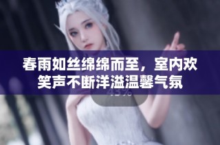 春雨如丝绵绵而至，室内欢笑声不断洋溢温馨气氛