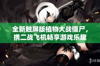 全新触屏版植物大战僵尸，携二战飞机畅享游戏乐趣