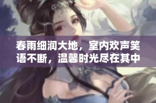 春雨细润大地，室内欢声笑语不断，温馨时光尽在其中