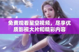 免费观看星空视频，尽享优质影视大片和精彩内容