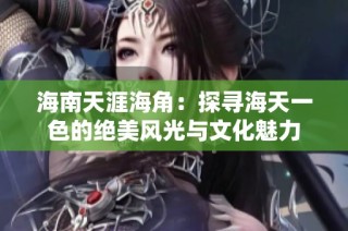海南天涯海角：探寻海天一色的绝美风光与文化魅力