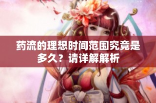 药流的理想时间范围究竟是多久？请详解解析