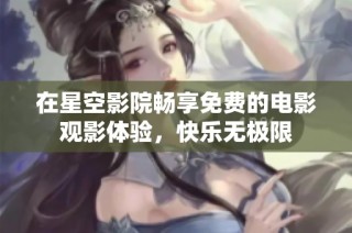 在星空影院畅享免费的电影观影体验，快乐无极限