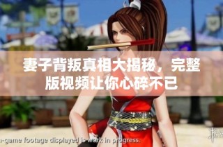 妻子背叛真相大揭秘，完整版视频让你心碎不已