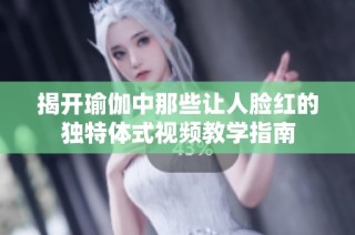 揭开瑜伽中那些让人脸红的独特体式视频教学指南