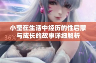小莹在生活中经历的性启蒙与成长的故事详细解析