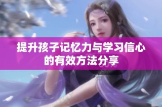 提升孩子记忆力与学习信心的有效方法分享