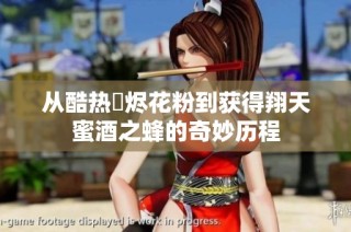 从酷热煫烬花粉到获得翔天蜜酒之蜂的奇妙历程