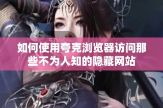如何使用夸克浏览器访问那些不为人知的隐藏网站