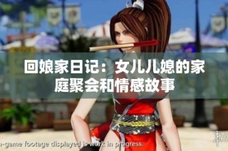 回娘家日记：女儿儿媳的家庭聚会和情感故事