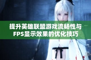提升英雄联盟游戏流畅性与FPS显示效果的优化技巧