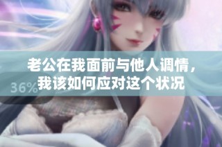 老公在我面前与他人调情，我该如何应对这个状况