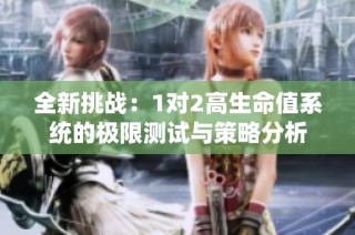 全新挑战：1对2高生命值系统的极限测试与策略分析