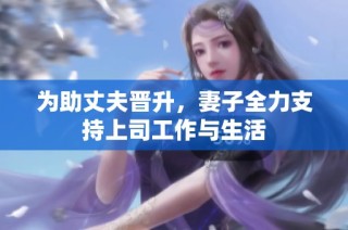 为助丈夫晋升，妻子全力支持上司工作与生活