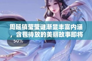 周延镇莹莹谜渐显丰富内涵，含苞待放的美丽故事即将揭晓