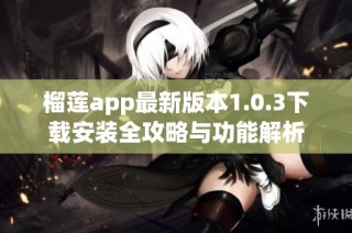 榴莲app最新版本1.0.3下载安装全攻略与功能解析