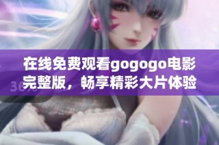 在线免费观看gogogo电影完整版，畅享精彩大片体验