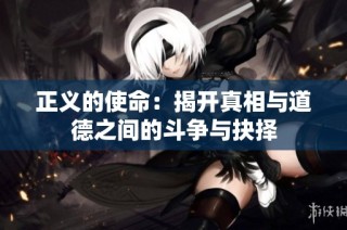 正义的使命：揭开真相与道德之间的斗争与抉择