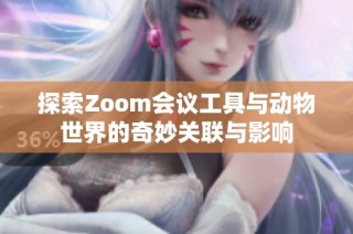 探索Zoom会议工具与动物世界的奇妙关联与影响