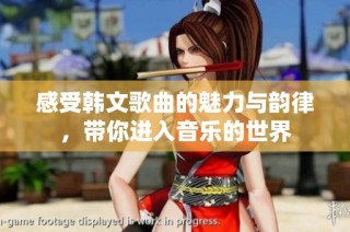 感受韩文歌曲的魅力与韵律，带你进入音乐的世界