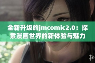 全新升级的jmcomic2.0：探索漫画世界的新体验与魅力