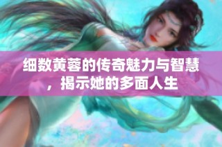 细数黄蓉的传奇魅力与智慧，揭示她的多面人生