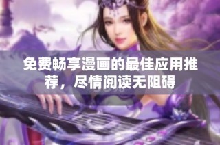 免费畅享漫画的最佳应用推荐，尽情阅读无阻碍