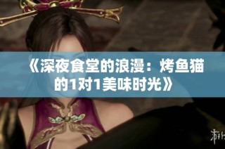 《深夜食堂的浪漫：烤鱼猫的1对1美味时光》