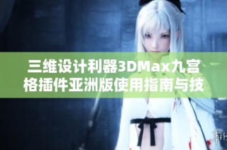 三维设计利器3DMax九宫格插件亚洲版使用指南与技巧分享