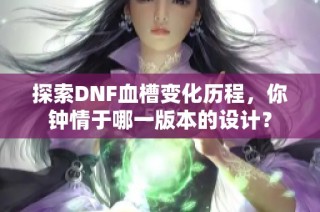 探索DNF血槽变化历程，你钟情于哪一版本的设计？