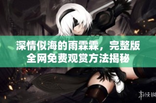 深情似海的雨霖霖，完整版全网免费观赏方法揭秘