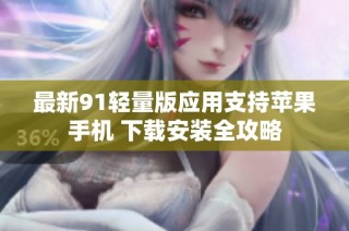 最新91轻量版应用支持苹果手机 下载安装全攻略