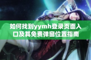 如何找到yymh登录页面入口及其免费弹窗位置指南