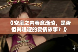 《空庭之内春意渐淡，是否值得追逐的爱情故事？》