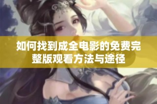 如何找到成全电影的免费完整版观看方法与途径