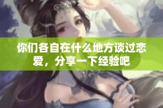 你们各自在什么地方谈过恋爱，分享一下经验吧