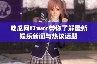 吃瓜网t7wcc带你了解最新娱乐新闻与热议话题