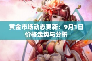 黄金市场动态更新：9月1日价格走势与分析