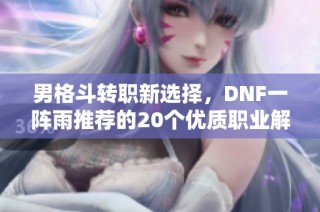 男格斗转职新选择，DNF一阵雨推荐的20个优质职业解析