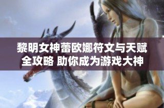 黎明女神蕾欧娜符文与天赋全攻略 助你成为游戏大神