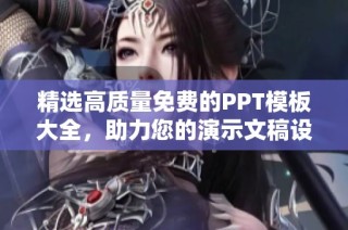 精选高质量免费的PPT模板大全，助力您的演示文稿设计